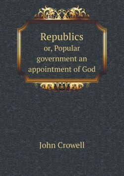 Republics or, Popular government an appointment of God