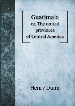 Guatimala or, The united provinces of Central America