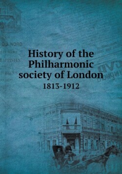 History of the Philharmonic society of London 1813-1912