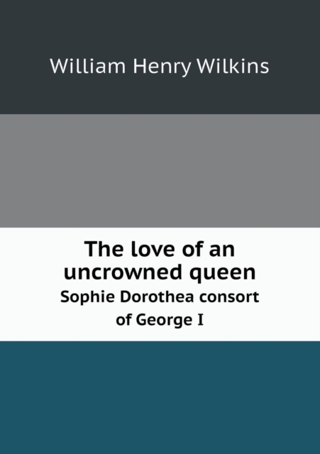 love of an uncrowned queen Sophie Dorothea consort of George I