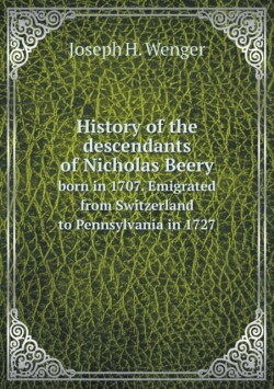 History of the descendants of Nicholas Beery born in 1707. Emigrated from Switzerland to Pennsylvania in 1727