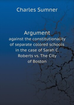 Argument against the constitutionality of separate colored schools in the case of Sarah C. Roberts vs. The City of Boston