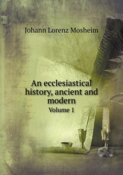 ecclesiastical history, ancient and modern Volume 1