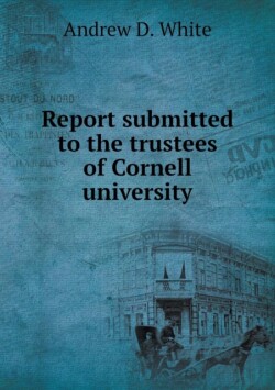 Report submitted to the trustees of Cornell university