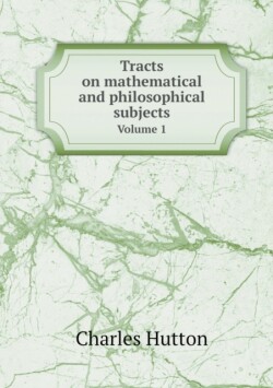 Tracts on mathematical and philosophical subjects Volume 1