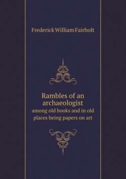 Rambles of an archaeologist among old books and in old places being papers on art