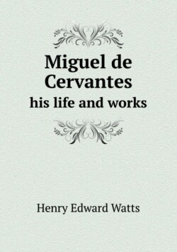 Miguel de Cervantes His Life and Works