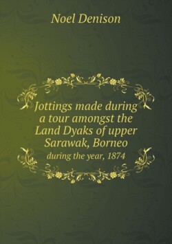 Jottings Made During a Tour Amongst the Land Dyaks of Upper Sarawak, Borneo During the Year, 1874