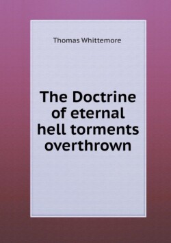 Doctrine of Eternal Hell Torments Overthrown