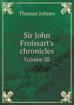 Sir John Froissart's Chronicles Volume III