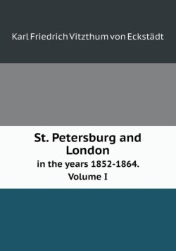 St. Petersburg and London in the Years 1852-1864. Volume I