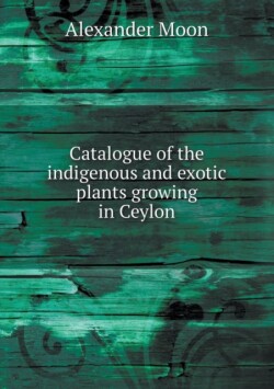 Catalogue of the indigenous and exotic plants growing in Ceylon