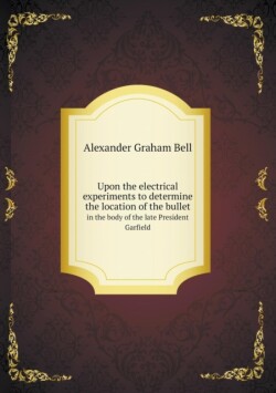 Upon the electrical experiments to determine the location of the bullet in the body of the late President Garfield