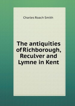 antiquities of Richborough, Reculver and Lymne in Kent
