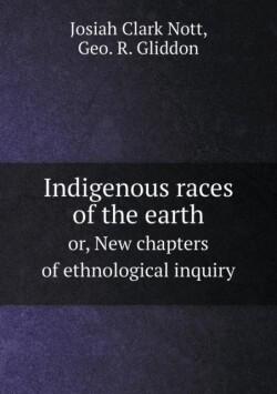 Indigenous races of the earth or, New chapters of ethnological inquiry