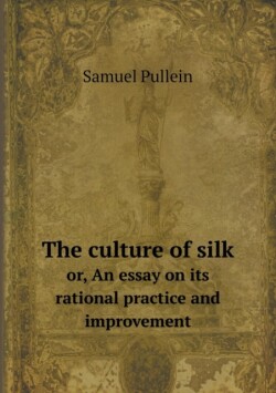 culture of silk or, An essay on its rational practice and improvement