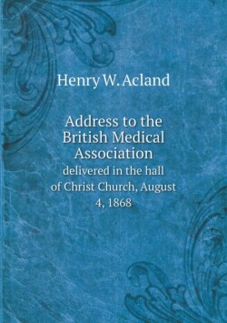 Address to the British Medical Association delivered in the hall of Christ Church, August 4, 1868