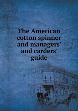 American cotton spinner and managers' and carders' guide