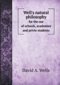 Well's natural philosophy for the use of schools, academies and privte students