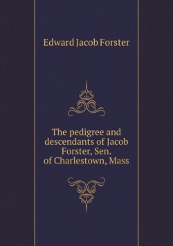 pedigree and descendants of Jacob Forster, Sen. of Charlestown, Mass