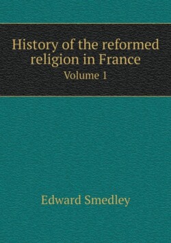 History of the reformed religion in France Volume 1