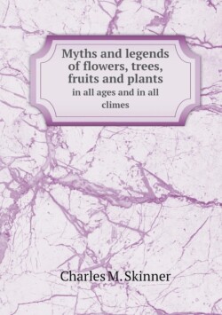 Myths and legends of flowers, trees, fruits and plants in all ages and in all climes