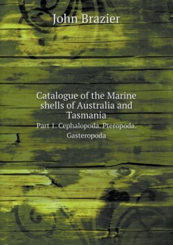Catalogue of the Marine shells of Australia and Tasmania Part 1. Cephalopoda. Pteropoda. Gasteropoda
