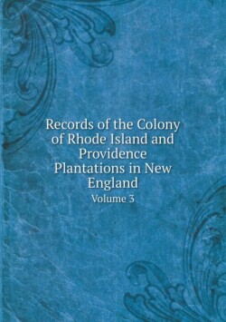 Records of the Colony of Rhode Island and Providence Plantations in New England Volume 3