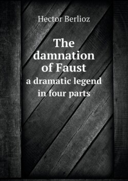 damnation of Faust a dramatic legend in four parts