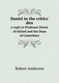 Daniel in the critics' den a reply to Professor Driver of Oxford and the Dean of Canterbury