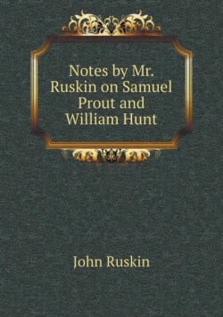 Notes by Mr. Ruskin on Samuel Prout and William Hunt
