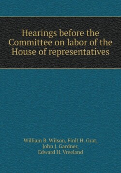 Hearings before the Committee on labor of the House of representatives