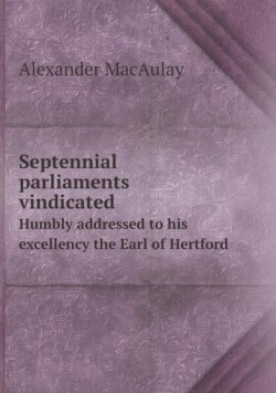 Septennial parliaments vindicated Humbly addressed to his excellency the Earl of Hertford