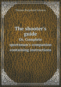 shooter's guide Or, Complete sportsman's companion containing instructions