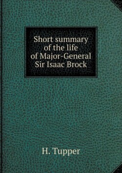 Short summary of the life of Major-General Sir Isaac Brock
