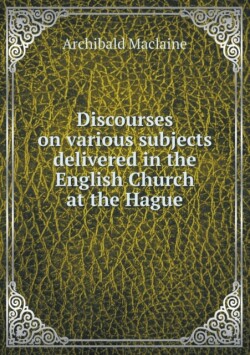 Discourses on various subjects delivered in the English Church at the Hague