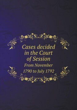 Cases decided in the Court of Session From November 1790 to July 1792