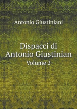 Dispacci di Antonio Giustinian Volume 2