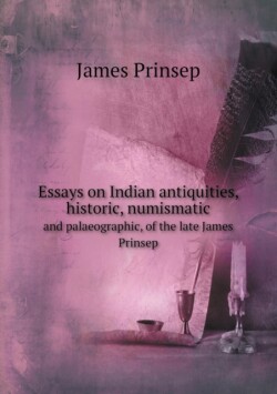 Essays on Indian antiquities, historic, numismatic and palaeographic, of the late James Prinsep