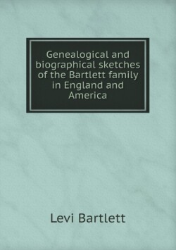 Genealogical and biographical sketches of the Bartlett family in England and America