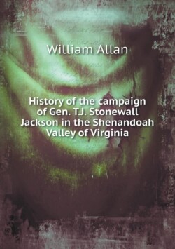 History of the campaign of Gen. T.J. Stonewall Jackson in the Shenandoah Valley of Virginia