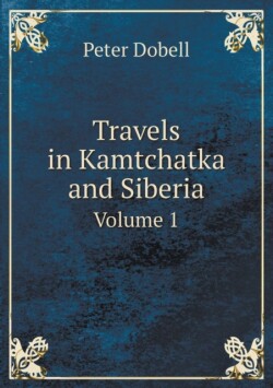 Travels in Kamtchatka and Siberia Volume 1
