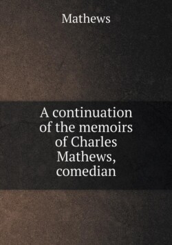 continuation of the memoirs of Charles Mathews, comedian