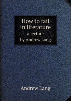How to fail in literature a lecture by Andrew Lang