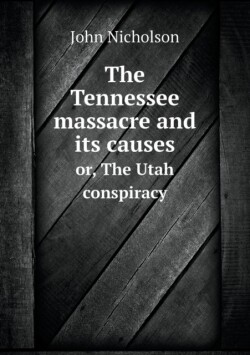 Tennessee massacre and its causes or, The Utah conspiracy