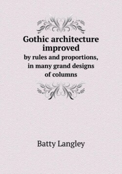 Gothic architecture improved by rules and proportions, in many grand designs of columns