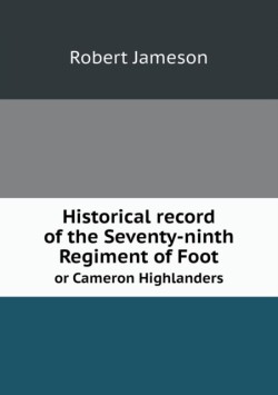 Historical record of the Seventy-ninth Regiment of Foot or Cameron Highlanders