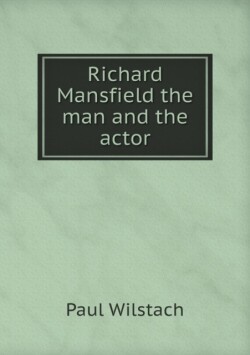 Richard Mansfield the man and the actor