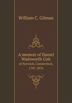 memoir of Daniel Wadsworth Coit of Norwich, Connecticut, 1787-1876