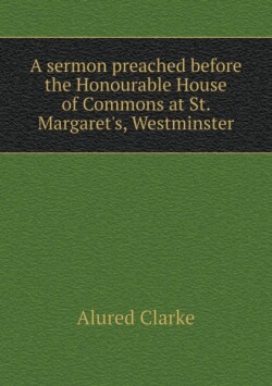sermon preached before the Honourable House of Commons at St. Margaret's, Westminster